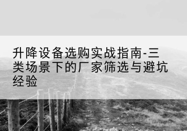 巴林右旗移动式升降机厂家推荐-升降设备选购实战指南-三类场景下的厂家筛选与避坑经验