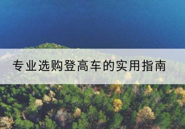 巴林右旗电动登高车厂家推荐-专业选购登高车的实用指南